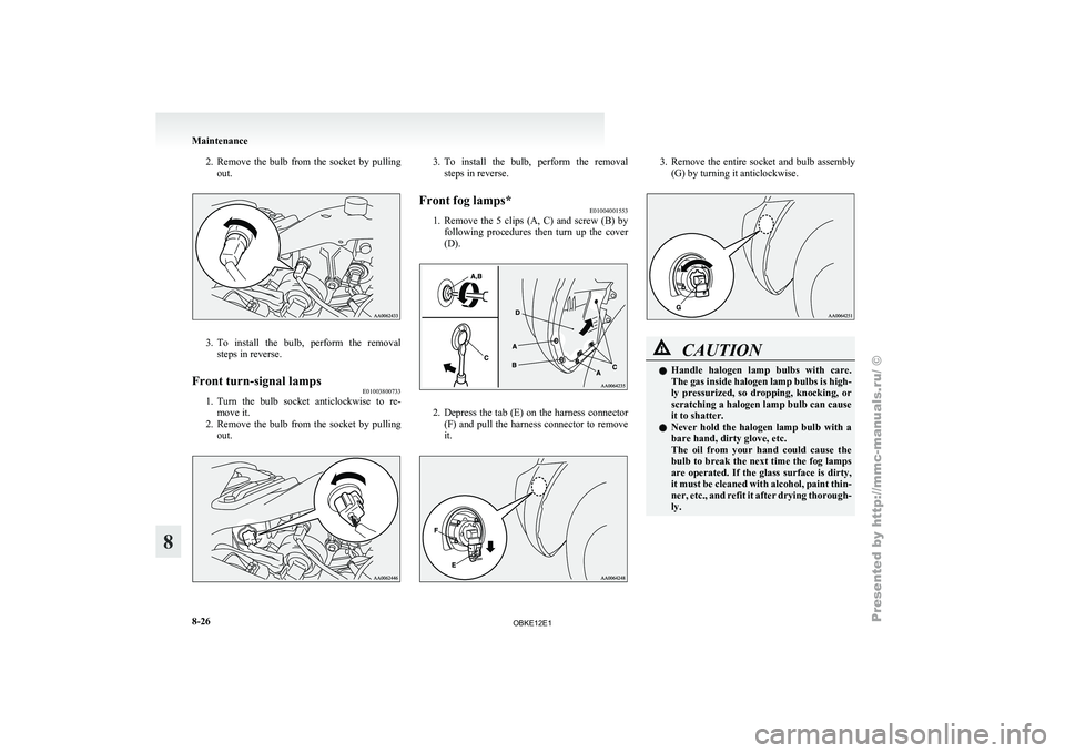 MITSUBISHI PAJERO IV 2011  Owners Manual 2. Remove  the  bulb  from  the  socket  by  pulling
out. 3. To  install  the  bulb,  perform  the  removal
steps in reverse.
Front turn-signal lamps E01003800733
1. Turn 
the 
bulb  socket  anticlock