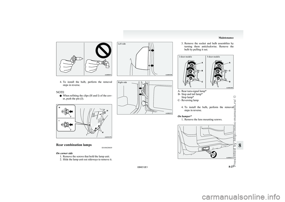 MITSUBISHI PAJERO IV 2011  Owners Manual 4. To  install  the  bulb,  perform  the  removal
steps in reverse.
NOTE l When 
refitting 
the clips (H and I) of the cov-
er, push the pin (J). Rear combination lamps
E01004200659
On corner side 1.R