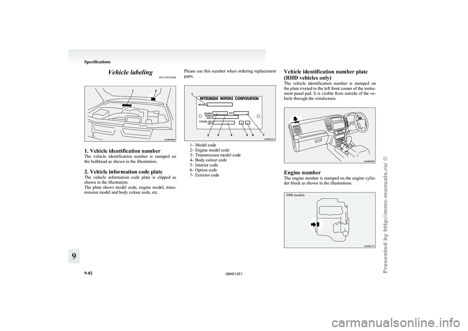 MITSUBISHI PAJERO IV 2011  Owners Manual Vehicle labeling
E011001028861. Vehicle identification number
The  vehicle 
identification 
number  is  stamped  on
the bulkhead as shown in the illustration.
2. Vehicle information code plate
The  ve