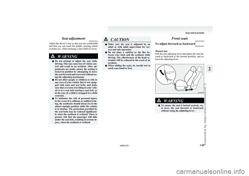 MITSUBISHI PAJERO IV 2011  Owners Manual Seat adjustment
E00400300314
Adjust the  driver’s 
seat so that you are comfortable
and  that  you  can  reach  the  pedals,  steering  wheel,
switches etc. while retaining a clear field of vision. 