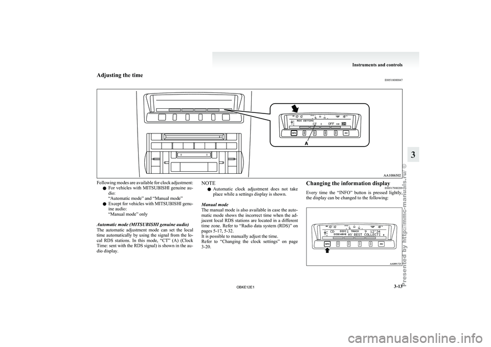 MITSUBISHI PAJERO IV 2011  Owners Manual Adjusting the time
E00518000047Following modes are available for clock adjustment:
l For  vehicles  with 
MITSUBISHI  genuine  au-
dio:
“Automatic mode” and “Manual mode”
l Except for vehicles