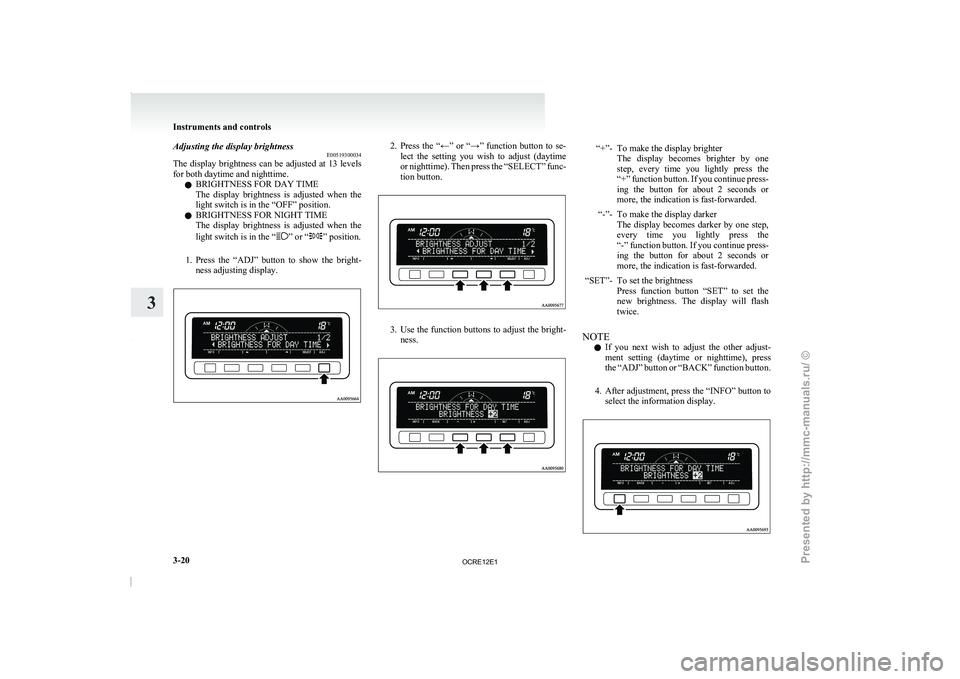 MITSUBISHI TRITON 2011 Owners Manual Adjusting the display brightness
E00519300034
The display brightness can be
adjusted at 13 levels
for both daytime and nighttime.
l BRIGHTNESS FOR DAY TIME
The display brightness is adjusted whe MITSUBISHI TRITON 2011 Owners Manual Adjusting the display brightness
E00519300034
The display brightness can be
adjusted at 13 levels
for both daytime and nighttime.
l BRIGHTNESS FOR DAY TIME
The display brightness is adjusted whe