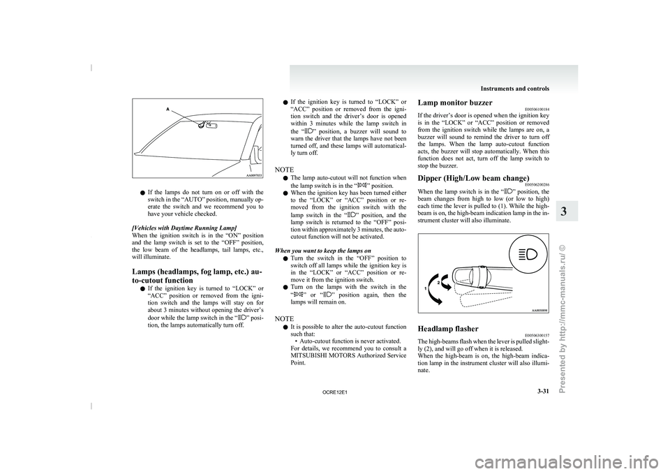 MITSUBISHI TRITON 2011  Owners Manual l
If  the  lamps  do 
not  turn  on  or  off  with  the
switch in the “AUTO” position, manually op-
erate  the  switch  and  we  recommend  you  to
have your vehicle checked.
[Vehicles with Daytim