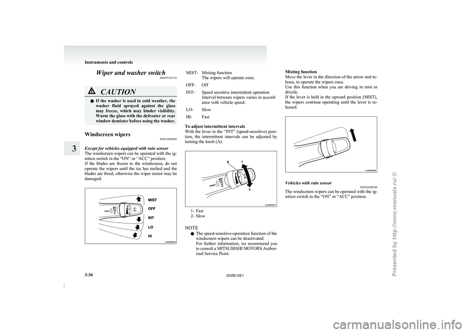 MITSUBISHI TRITON 2011  Owners Manual Wiper and washer switch
E00507101191CAUTION
l
If  the  washer  is 
used  in  cold  weather,  the
washer  fluid  sprayed  against  the  glass
may  freeze,  which  may  hinder  visibility.
Warm the glas