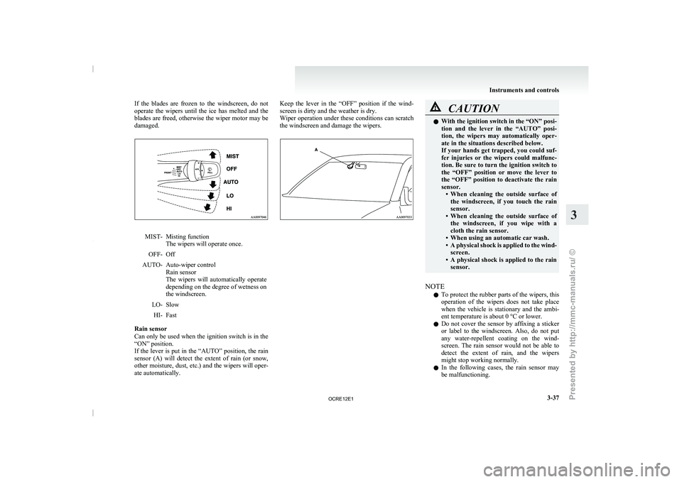 MITSUBISHI TRITON 2011  Owners Manual If  the  blades  are  frozen  to  the  windscreen,  do  not
operate  the  wipers  until  the 
ice  has  melted  and  the
blades are freed, otherwise the wiper motor may be
damaged. MIST- Misting funct