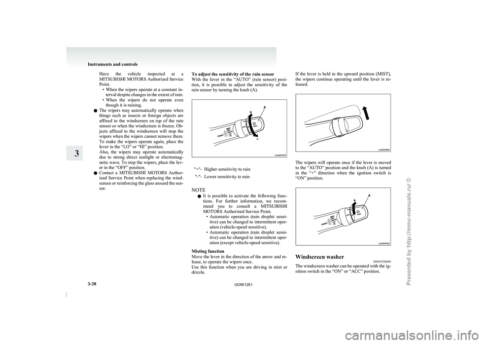 MITSUBISHI TRITON 2011  Owners Manual Have  the  vehicle  inspected  at  a
MITSUBISHI MOTORS Authorized Service
Point.
•
When the wipers operate at a constant in-terval despite changes in the extent of rain.
• When  the  wipers  do  n