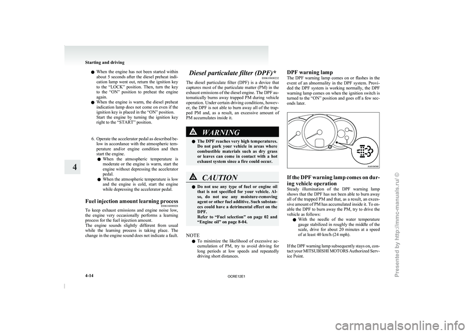 MITSUBISHI TRITON 2011  Owners Manual l
When  the  engine  has 
not  been  started  within
about 5 seconds after the diesel preheat indi-
cation  lamp  went  out,  return  the  ignition  key
to  the  “LOCK”  position.  Then,  turn  th