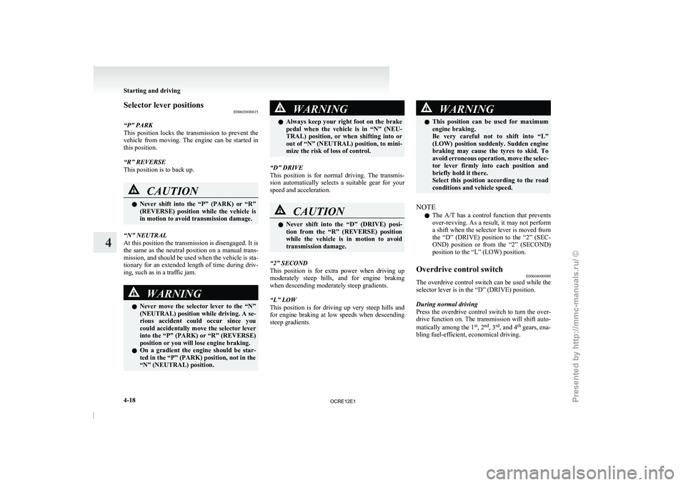 MITSUBISHI TRITON 2011  Owners Manual Selector lever positions
E00603800615
“P” PARK
This  position  locks  the  transmission 
to  prevent  the
vehicle  from  moving.  The  engine  can  be  started  in
this position.
“R” REVERSE
T