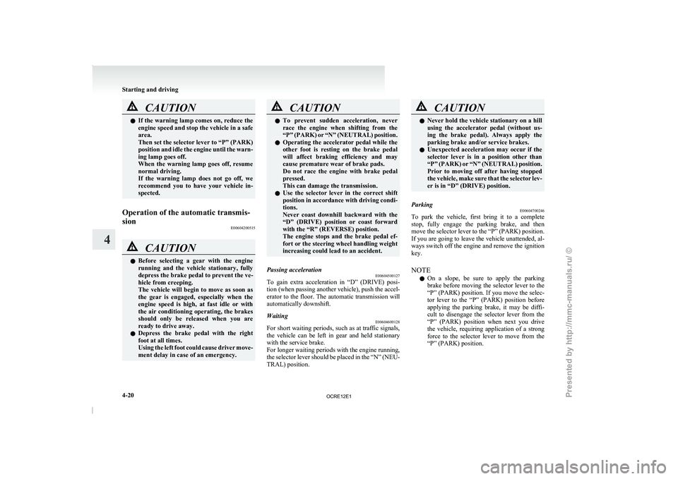 MITSUBISHI TRITON 2011 Owners Manual CAUTION
l
If the warning lamp comes  on, reduce the
engine speed and stop the vehicle in a safe
area.
Then set the selector lever to “P” (PARK)
position and idle the engine until the warn-
ing lam