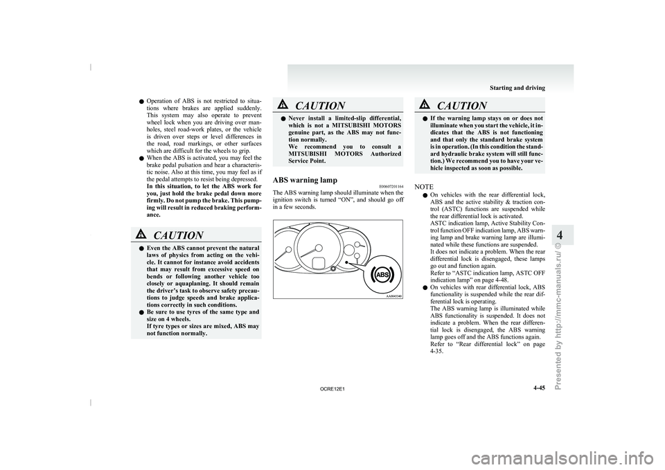 MITSUBISHI TRITON 2011 Owners Guide l
Operation  of  ABS  is 
not  restricted  to  situa-
tions  where  brakes  are  applied  suddenly.
This  system  may  also  operate  to  prevent
wheel  lock  when  you  are  driving  over  man-
holes