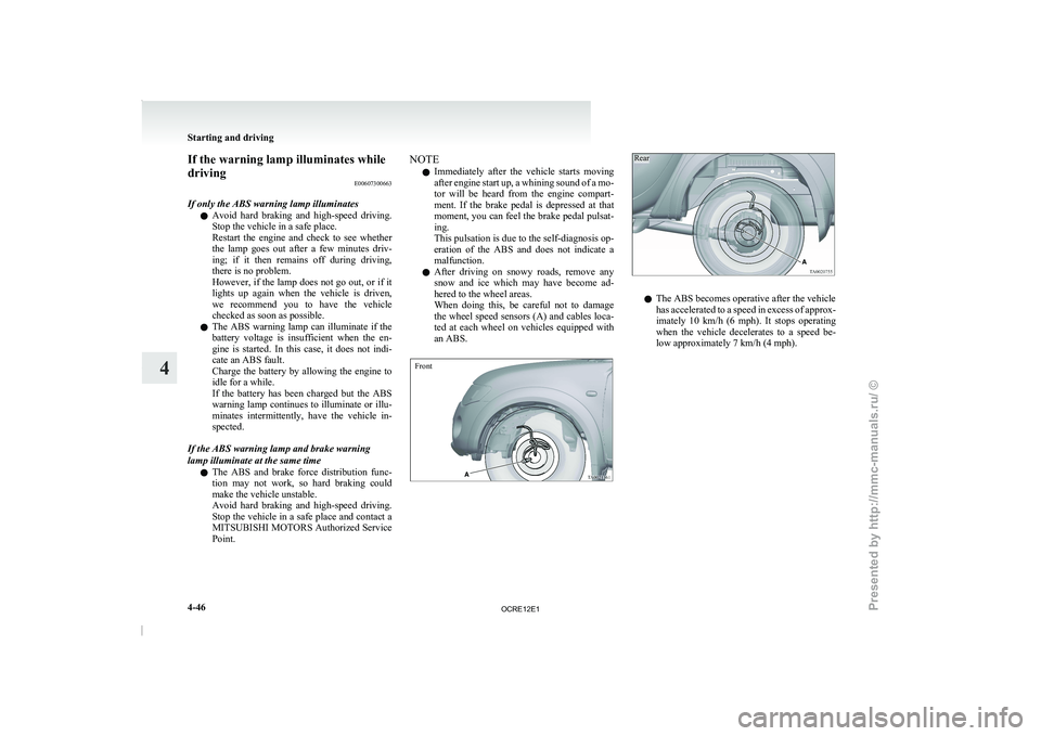 MITSUBISHI TRITON 2011 Owners Guide If the warning lamp illuminates while
driving
E00607300663
If only the ABS warning lamp illuminates l Avoid  hard  braking  and 
high-speed 
driving.
Stop the vehicle in a safe place.
Restart  the  en