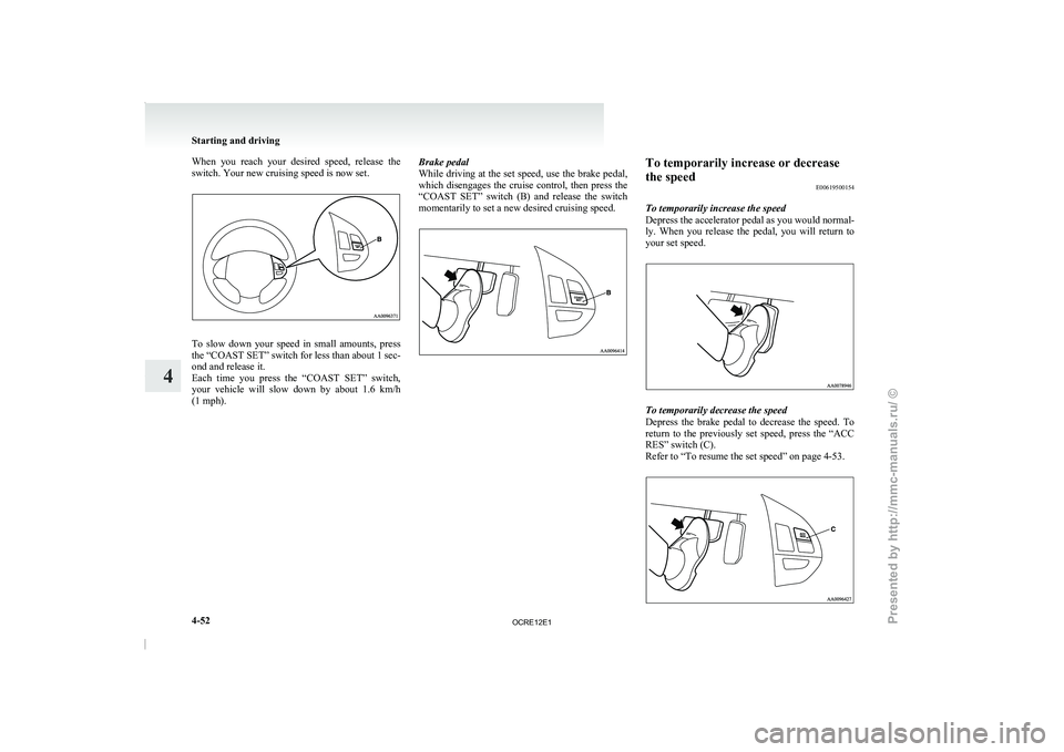 MITSUBISHI TRITON 2011 Owners Manual When you reach your desired speed, release the
switch. Your new cruising speed is now set.
To slow down your speed in small amounts, press
the “COAST SET” switch
for
less than abo MITSUBISHI TRITON 2011 Owners Manual When you reach your desired speed, release the
switch. Your new cruising speed is now set.
To slow down your speed in small amounts, press
the “COAST SET” switch
for
less than abo