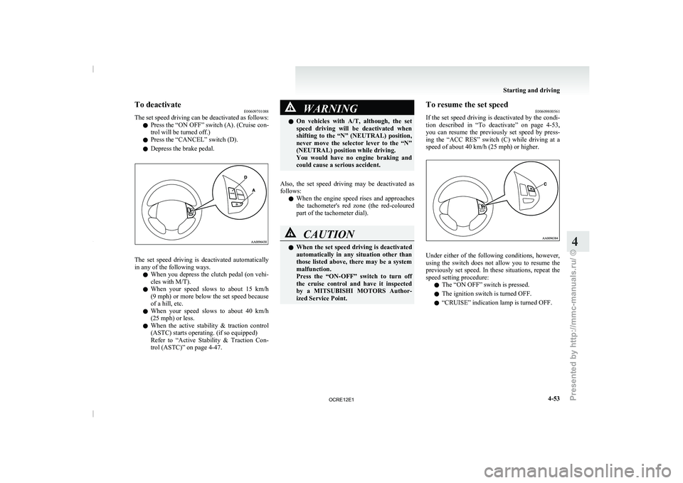 MITSUBISHI TRITON 2011 Owners Guide To deactivate
E00609701088
The set speed driving  can 
be deactivated as follows:
l Press the “ON OFF” switch (A). (Cruise con-
trol will be turned off.)
l Press the “CANCEL” switch (D).
l Dep