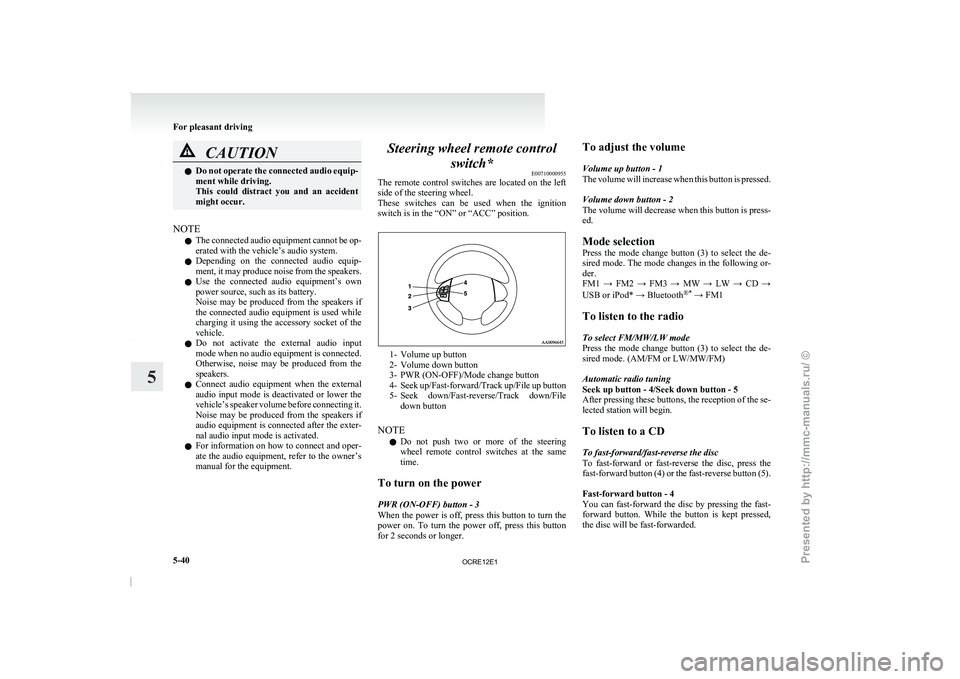 MITSUBISHI TRITON 2011  Owners Manual CAUTION
l
Do not operate the connected  audio equip-
ment while driving.
This  could  distract  you  and  an  accident
might occur.
NOTE l The 
connected audio equipment  cannot 

be op-
erated with t