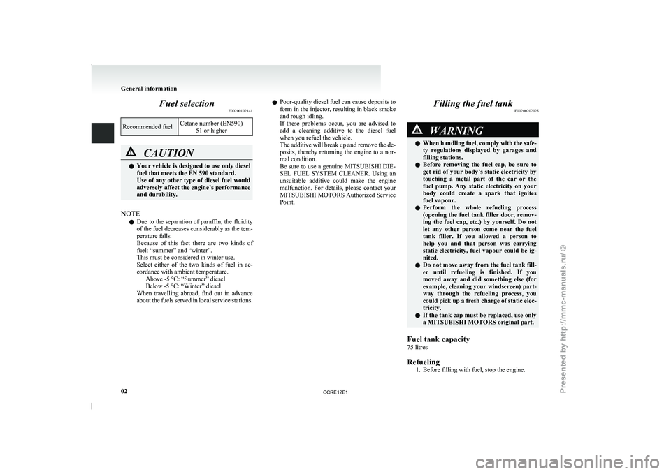 MITSUBISHI TRITON 2011  Owners Manual Fuel selection
E00200102141Recommended fuel
Cetane number (EN590)
51 or higher CAUTION
l
Your vehicle is designed 
to  use only diesel
fuel that meets the EN 590 standard.
Use of any other type of die