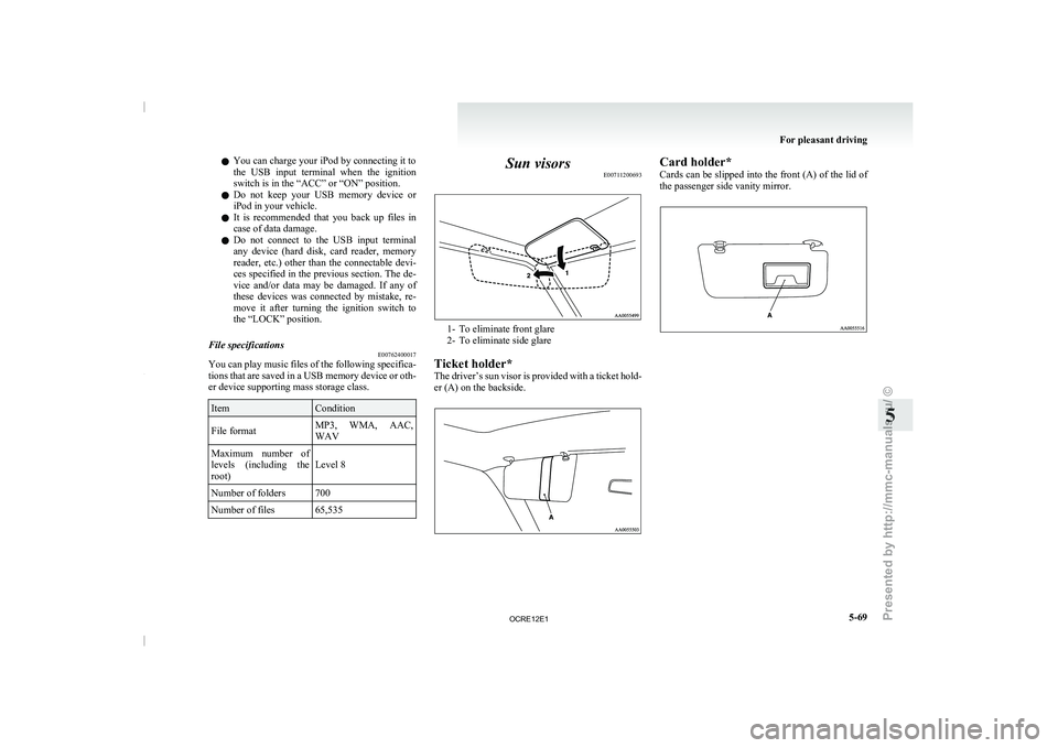 MITSUBISHI TRITON 2011 User Guide l
You can charge your iPod by connecting it to
the  USB  input  terminal 
when 
the  ignition
switch is in the “ACC” or “ON” position.
l Do  not  keep  your  USB  memory  device  or
iPod in yo