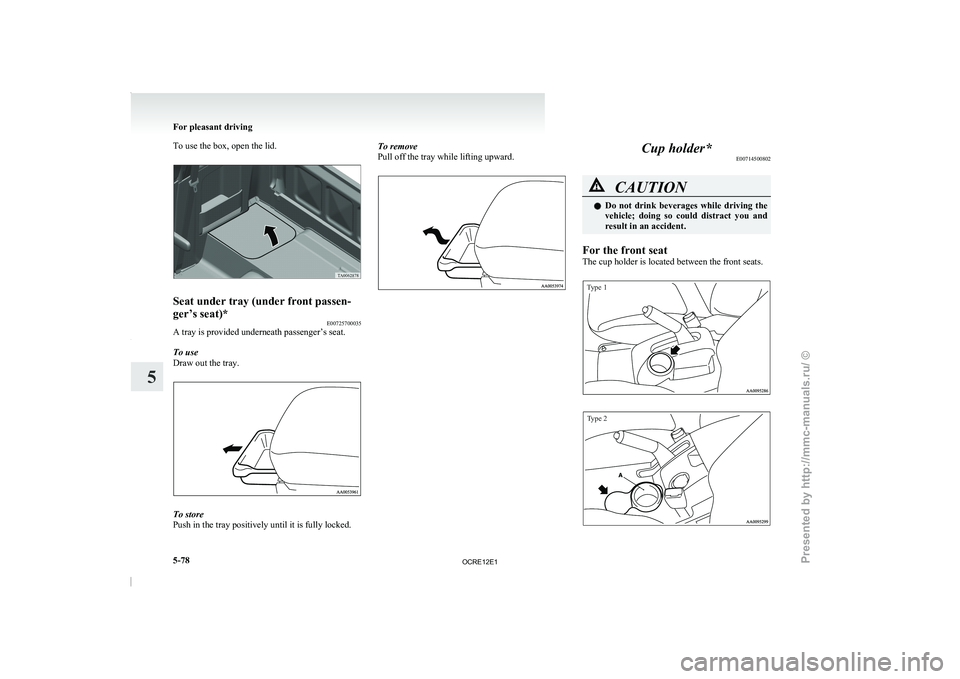 MITSUBISHI TRITON 2011  Owners Manual To use the box, open the lid.
Seat under tray (under front passen-
ger’s seat)*
E00725700035
A tray is provided underneath passenger’s seat.
To use
Draw out the tray. To store
Push in the tray pos