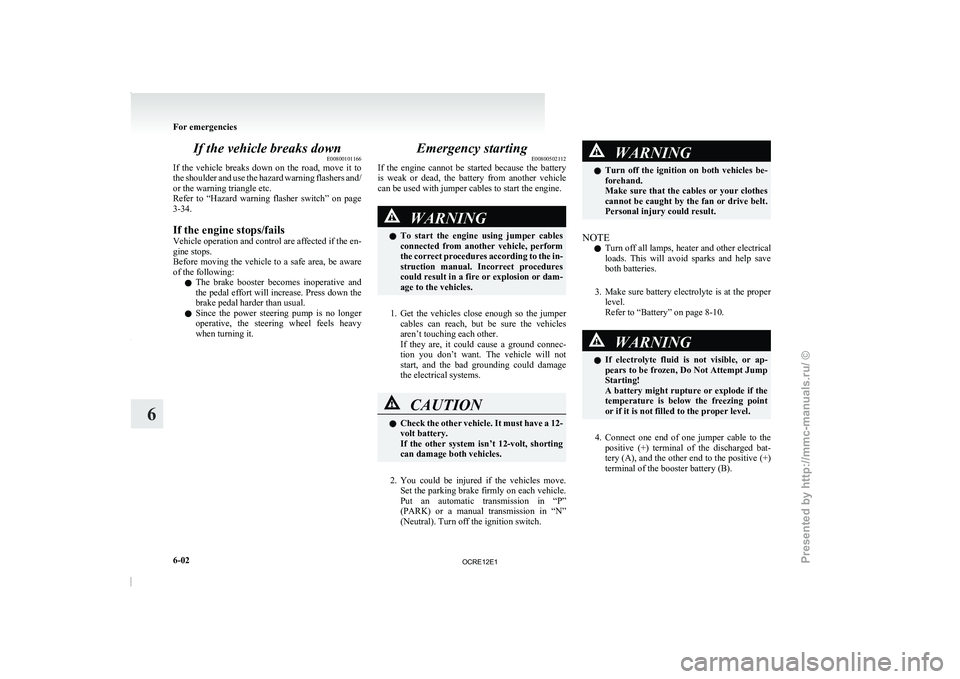 MITSUBISHI TRITON 2011  Owners Manual If the vehicle breaks down
E00800101166
If  the  vehicle  breaks  down 
on  the  road,  move  it  to
the shoulder and use the hazard warning flashers and/
or the warning triangle etc.
Refer  to  “Ha