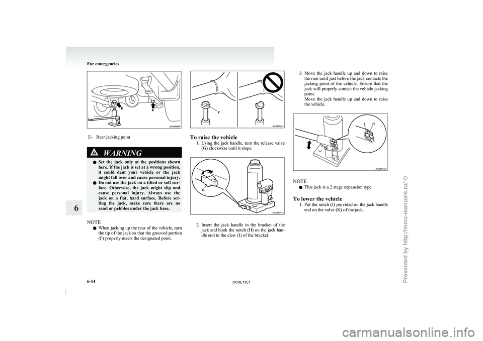 MITSUBISHI TRITON 2011  Owners Manual E- Rear jacking point
WARNING
l Set  the  jack  only  at  the  positions  shown
here. If the jack is set at a wrong position,
it  could  dent  your  vehicle  or  the  jack
might fall over and cause pe
