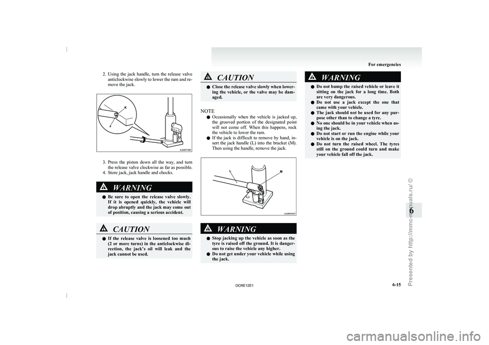 MITSUBISHI TRITON 2011  Owners Manual 2. Using  the  jack  handle,  turn  the  release  valve
anticlockwise slowly to lower  the ram and re-
move the jack. 3. Press  the  piston  down  all  the  way,  and  turn
the release valve clockwise