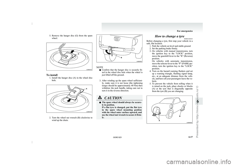 MITSUBISHI TRITON 2011  Owners Manual 5. Remove  the  hanger  disc  (G)  from  the  spare
wheel. To install
1. Install  the  hanger  disc  (A)  in  the  wheel  disc
hole. 2. Turn  the  wheel  nut  wrench  (B)  clockwise  to
wind up the ch