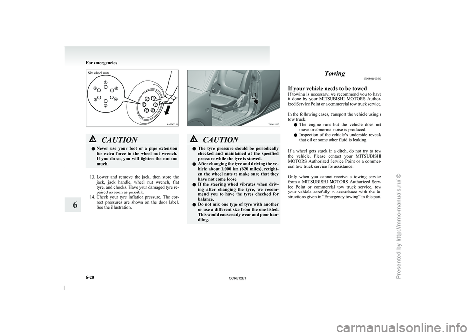 MITSUBISHI TRITON 2011  Owners Manual Six wheel nutsCAUTION
l
Never  use  your  foot 
or 
 a  pipe  extension
for  extra  force  in  the  wheel  nut  wrench.
If  you  do  so,  you  will  tighten  the  nut  too
much.
13. Lower  and  remove