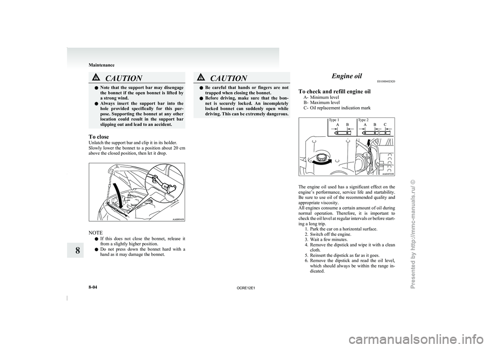 MITSUBISHI TRITON 2011 Workshop Manual CAUTION
l
Note  that  the  support  bar  may  disengage
the  bonnet  if  the  open  bonnet  is  lifted  by
a strong wind.
l Always  insert  the  support  bar  into  the
hole  provided  specifically  f