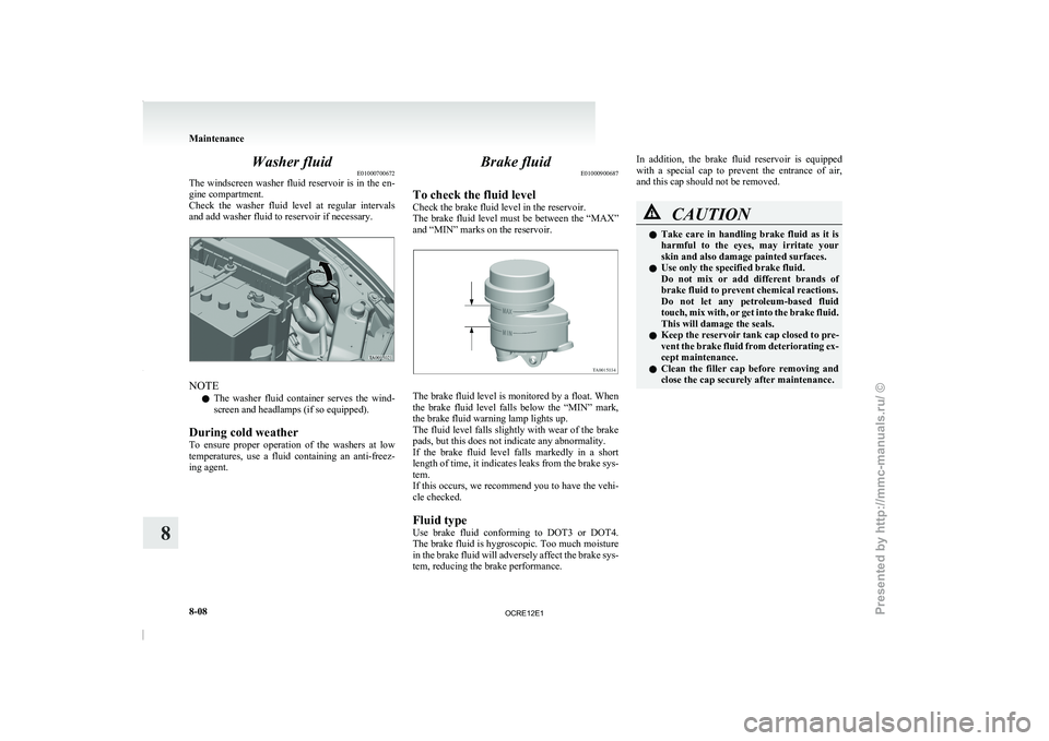 MITSUBISHI TRITON 2011 User Guide Washer fluid
E01000700672
The windscreen washer fluid  reservoir 
is in the en-
gine compartment.
Check  the  washer  fluid  level  at  regular  intervals
and add washer fluid to reservoir if necessar