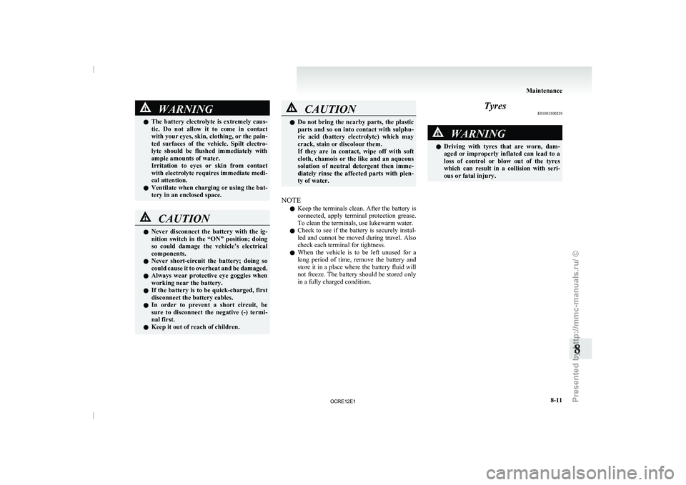 MITSUBISHI TRITON 2011 User Guide WARNING
l The  battery  electrolyte  is  extremely  caus-
tic.  Do  not  allow  it  to  come  in  contact
with your eyes, skin, clothing, or the pain-
ted  surfaces  of  the  vehicle.  Spilt  electro-