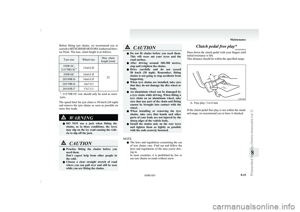 MITSUBISHI TRITON 2011 Owners Manual Before  fitting  tyre  chains,  we  recommend  you  to
consult a MITSUBISHI MOTORS 
Authorized Serv-
ice Point. The max. chain height is as follows. Tyre size Wheel size Max. chain
height [mm] 195R15C