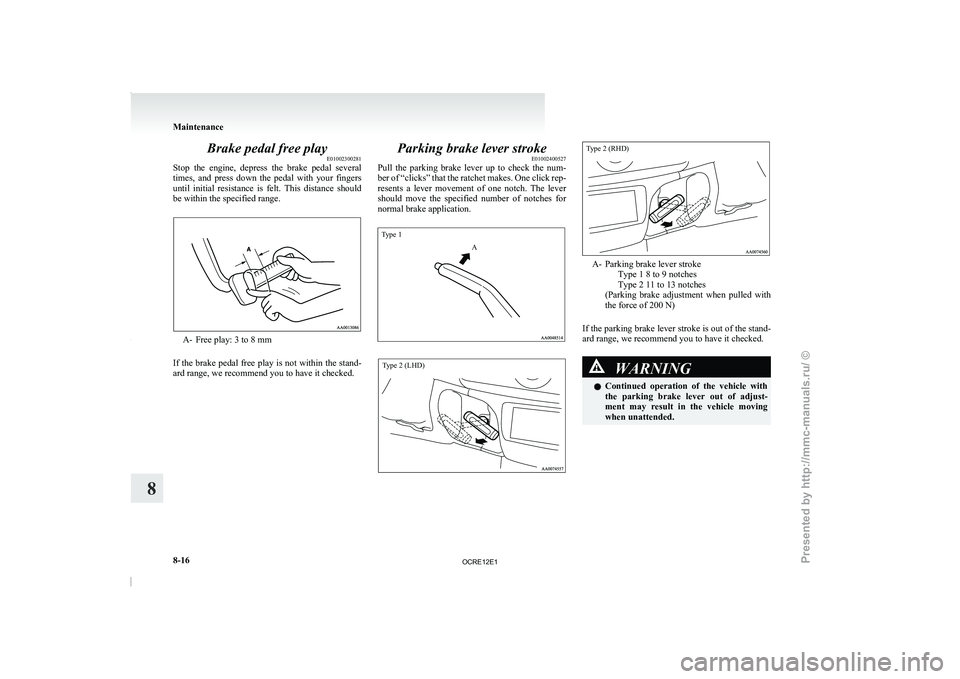 MITSUBISHI TRITON 2011 Owners Manual Brake pedal free play
E01002300281
Stop  the  engine,  depress  the 
brake  pedal  several
times,  and  press  down  the  pedal  with  your  fingers
until  initial  resistance  is  felt.  This  distan