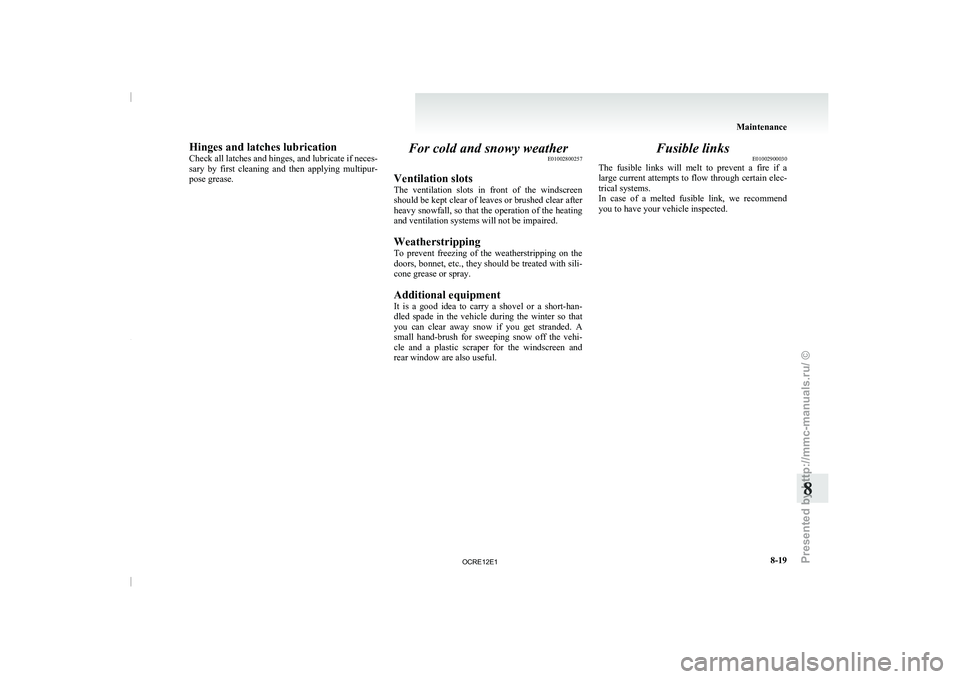 MITSUBISHI TRITON 2011 Owners Manual Hinges and latches lubrication
Check all latches and 
hinges, 
and lubricate if neces-
sary  by  first  cleaning  and  then  applying  multipur-
pose grease. For cold and snowy weather
E01002800257
Ve