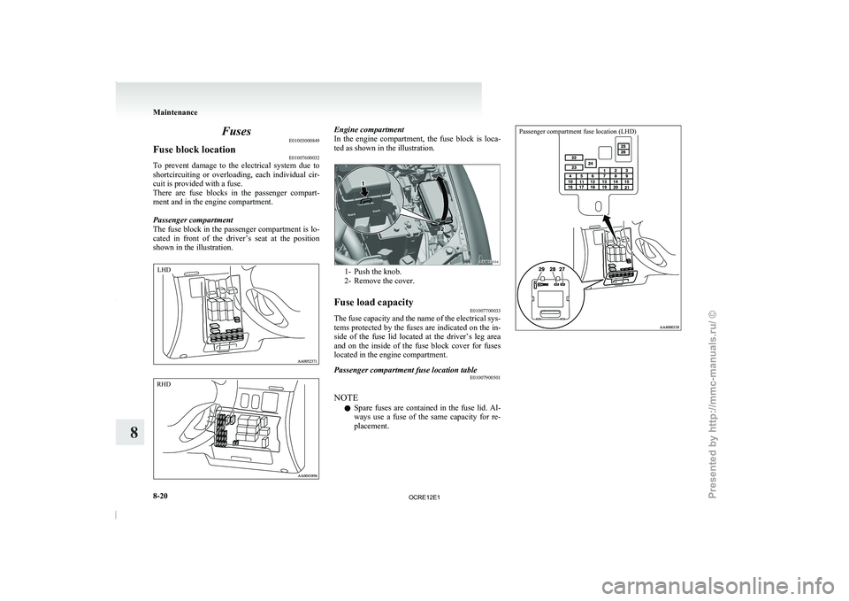 MITSUBISHI TRITON 2011 Owners Manual Fuses
E01003000849
Fuse block location E01007600032
To  prevent  damage  to  the  electrical  system  due  to
shortcircuiting  or  overloading,  each  individual 
cir-
cuit is provided with a fuse.
Th