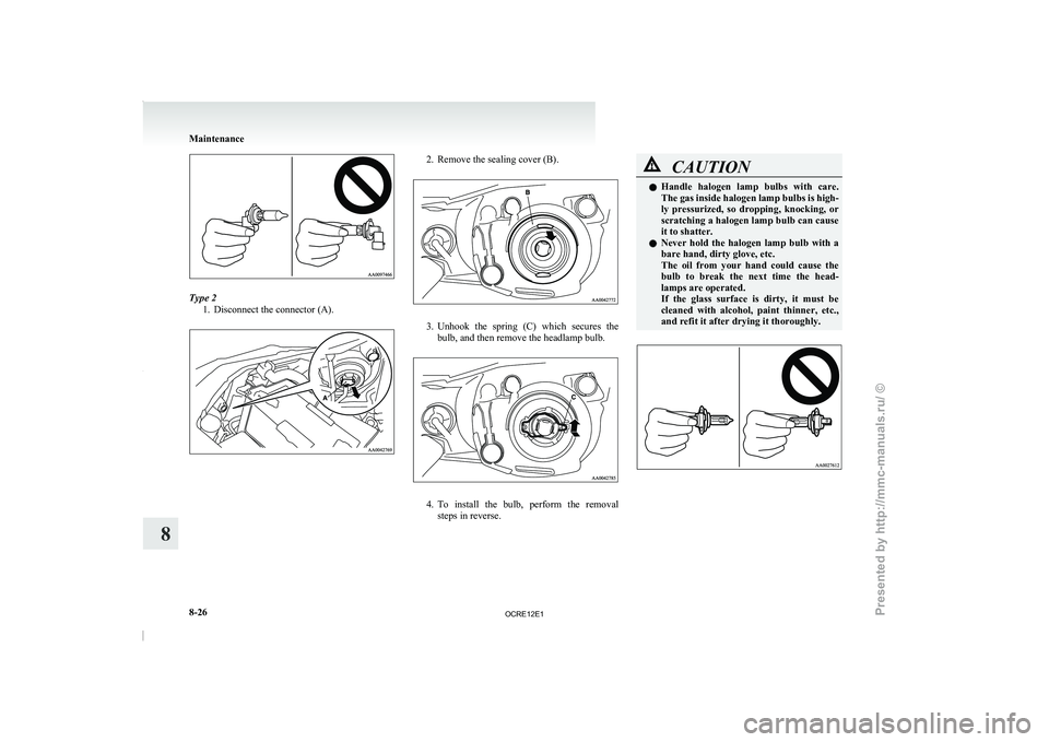 MITSUBISHI TRITON 2011  Owners Manual Type 2
1. Disconnect the connector (A). 2. Remove the sealing cover (B).
3. Unhook  the  spring  (C)  which  secures  the
bulb, and then remove the headlamp bulb. 4. To  install  the  bulb,  perform  