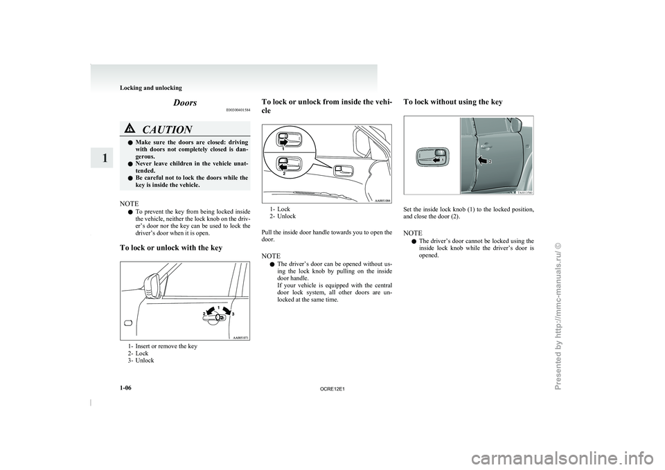 MITSUBISHI TRITON 2011  Owners Manual Doors
E00300401584CAUTION
l
Make  sure  the  doors 
are  closed:  driving
with  doors  not  completely  closed  is  dan-
gerous.
l Never  leave  children  in  the  vehicle  unat-
tended.
l Be careful 
