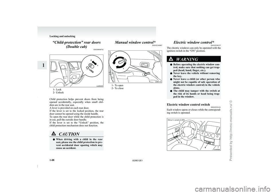 MITSUBISHI TRITON 2011  Owners Manual “Child-protection” rear doors
(Double cab) E003009007421- Lock
2- Unlock
Child  protection  helps  prevent 
doors  from  being
opened  accidentally,  especially  when  small  chil-
dren are in the