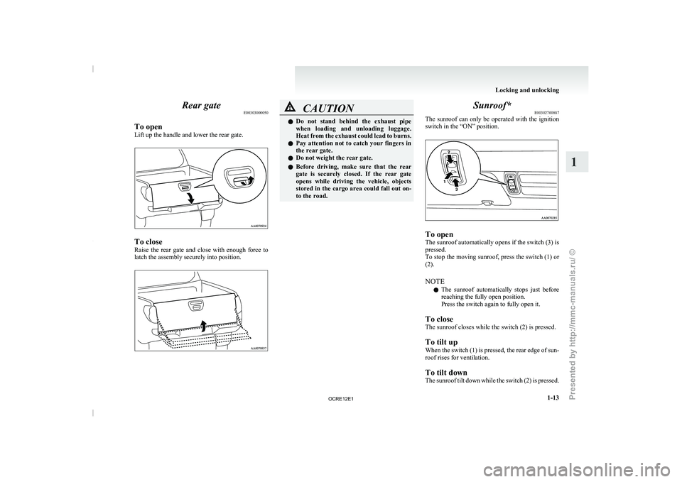 MITSUBISHI TRITON 2011  Owners Manual Rear gate
E00303000050
To open
Lift up the handle and lower the rear gate. To close
Raise  the  rear  gate 
and 
close  with  enough  force  to
latch the assembly securely into position. CAUTION
l
Do 