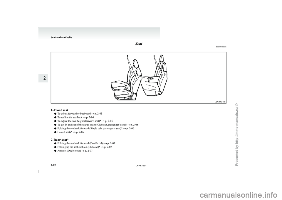 MITSUBISHI TRITON 2011 Service Manual Seat
E004001011461-Front seat
l To adjust forward or backward
® p. 2-03
l To recline the seatback
® p. 2-04
l To adjust the seat height (Driver’s seat)*
® p. 2-05
l To get in and out of the ca MITSUBISHI TRITON 2011 Service Manual Seat
E004001011461-Front seat
l To adjust forward or backward
® p. 2-03
l To recline the seatback
® p. 2-04
l To adjust the seat height (Driver’s seat)*
® p. 2-05
l To get in and out of the ca