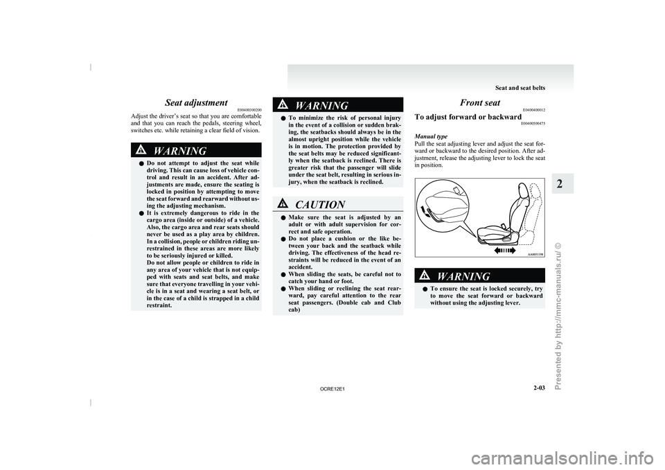 MITSUBISHI TRITON 2011 Service Manual Seat adjustment
E00400300200
Adjust the driver’s seat so
that you are comfortable
and that you can reach the pedals, steering wheel,
switches etc. while retaining a clear field of vision. MITSUBISHI TRITON 2011 Service Manual Seat adjustment
E00400300200
Adjust the driver’s seat so
that you are comfortable
and that you can reach the pedals, steering wheel,
switches etc. while retaining a clear field of vision.