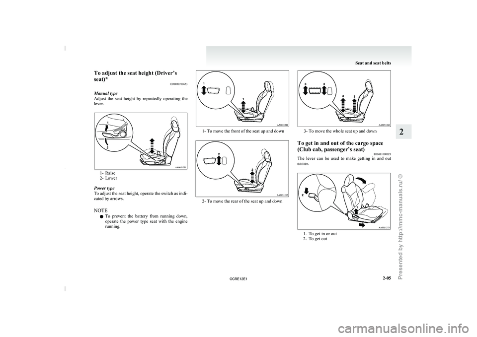 MITSUBISHI TRITON 2011  Owners Manual To adjust the seat height (Driver’s
seat)*
E00400700653
Manual type
Adjust  the  seat  height  by 
repeatedly  operating  the
lever. 1- Raise
2- Lower
Power type
To adjust the  seat 

height, operat