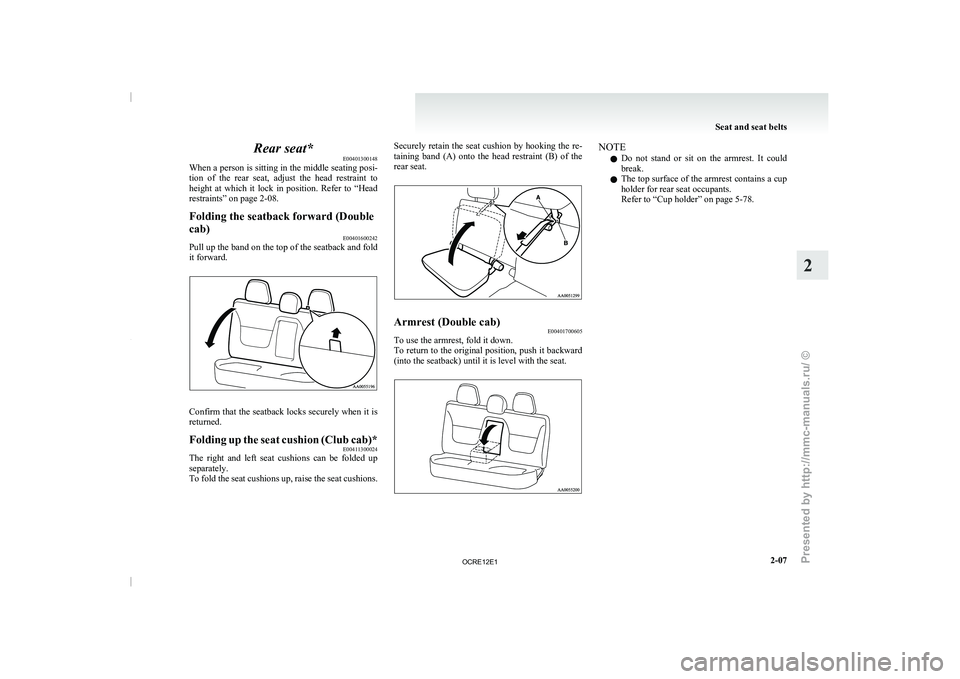 MITSUBISHI TRITON 2011  Owners Manual Rear seat*
E00401300148
When a person is  sitting 
in the middle seating posi-
tion  of  the  rear  seat,  adjust  the  head  restraint  to
height  at  which  it  lock  in  position.  Refer  to  “He