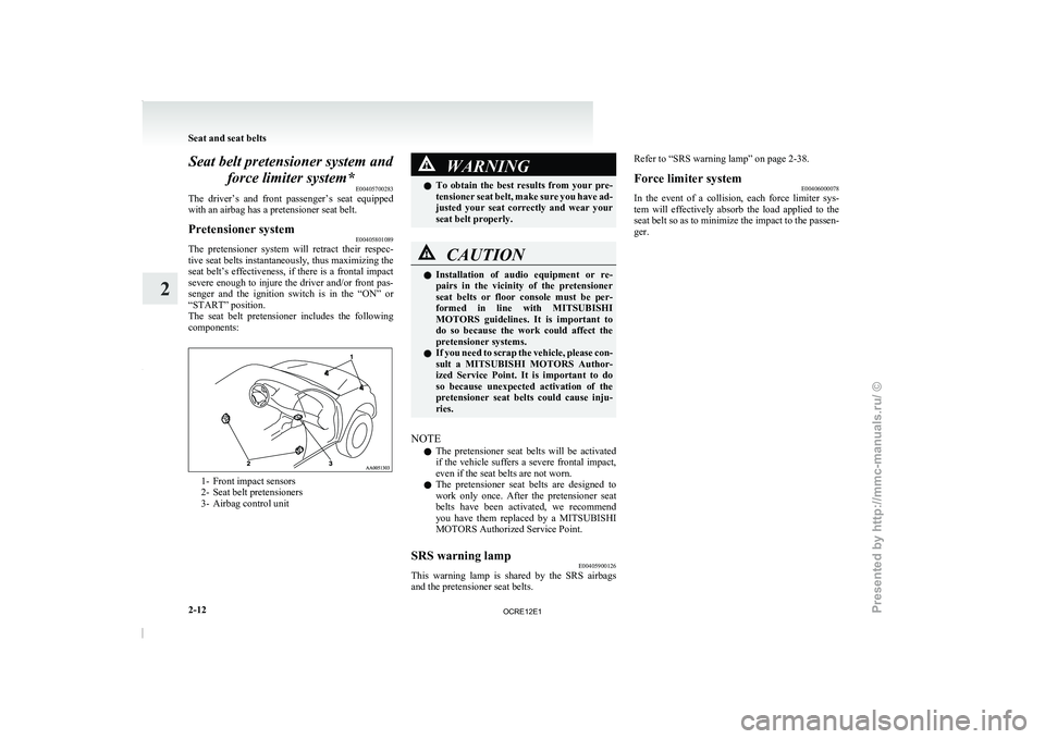 MITSUBISHI TRITON 2011  Owners Manual Seat belt pretensioner system and
force limiter system* E00405700283
The  driver’s  and  front  passenger’s 
seat  equipped
with an airbag has a pretensioner seat belt.
Pretensioner system E004058