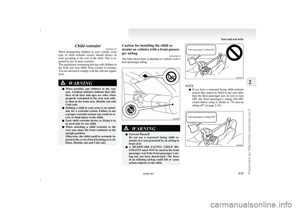 MITSUBISHI TRITON 2011  Owners Manual Child restraint
E00406401297
When  transporting  children  in  your 
vehicle,  some
type  of  child  restraint  system  should  always  be
used  according  to  the  size  of  the  child.  This  is  re