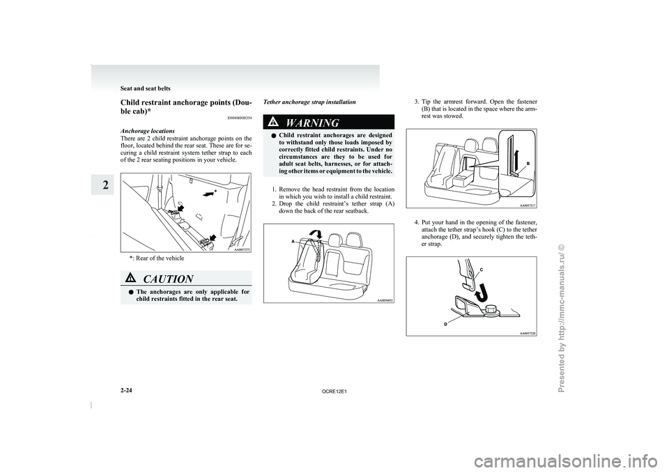 MITSUBISHI TRITON 2011  Owners Manual Child restraint anchorage points (Dou-
ble cab)*
E00406900354
Anchorage locations
There  are  2  child  restraint 
anchorage  points  on  the
floor, located behind the rear seat. These are for se-
cur