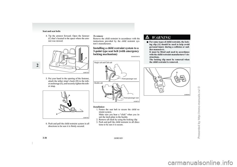MITSUBISHI TRITON 2011  Owners Manual 4. Tip  the  armrest  forward.  Open  the  fastener
(C) that’s located in the space where the arm-
rest was stowed. 5. Put your hand in the opening of the fastener,
attach  the  tether  strap’s 
h