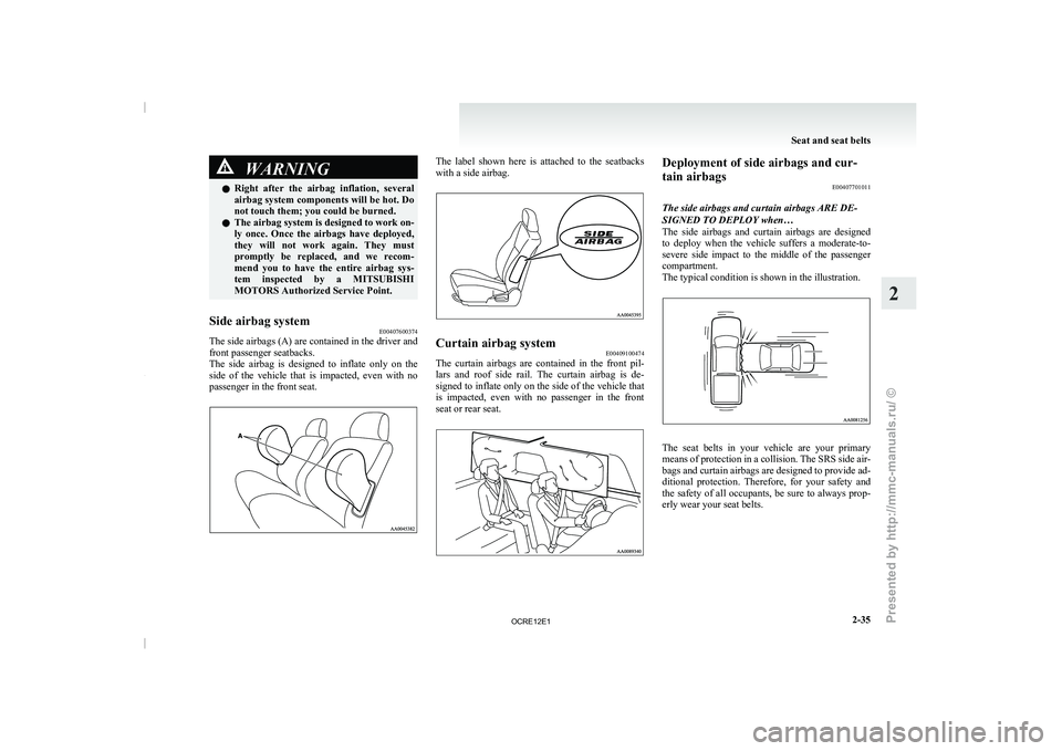 MITSUBISHI TRITON 2011 User Guide WARNING
l Right  after  the  airbag  inflation,  several
airbag system components will be hot. Do
not touch them; you could be burned.
l The airbag system is designed to work on-
ly  once.  Once  the 