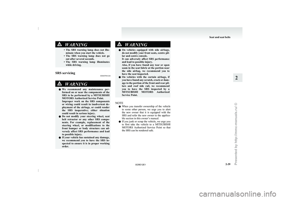 MITSUBISHI TRITON 2011 User Guide WARNING
• The  SRS  warning  lamp  does  not  illu- minate when you start the vehicle.
• The  SRS  warning 
lamp  does  not  go
out after several seconds.
• The  SRS  warning  lamp  illuminates 