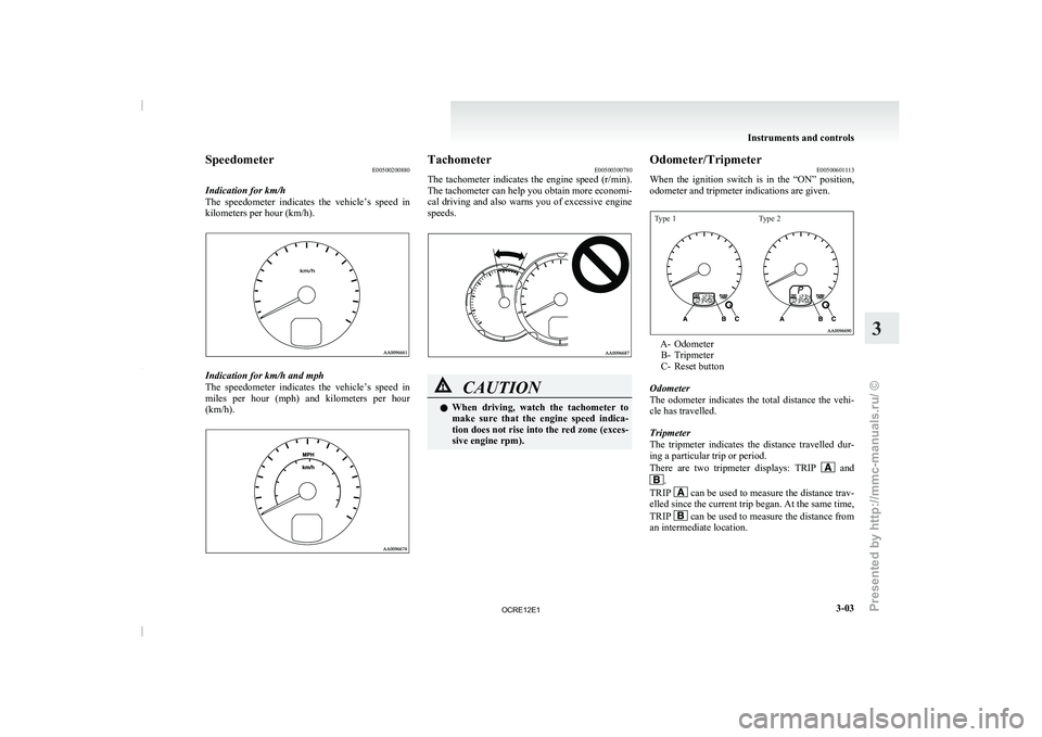 MITSUBISHI TRITON 2011  Owners Manual Speedometer
E00500200880
Indication for km/h
The  speedometer  indicates  the  vehicle’s 
speed  in
kilometers per hour (km/h). Indication for km/h and mph
The  speedometer  indicates  the 
vehicle�