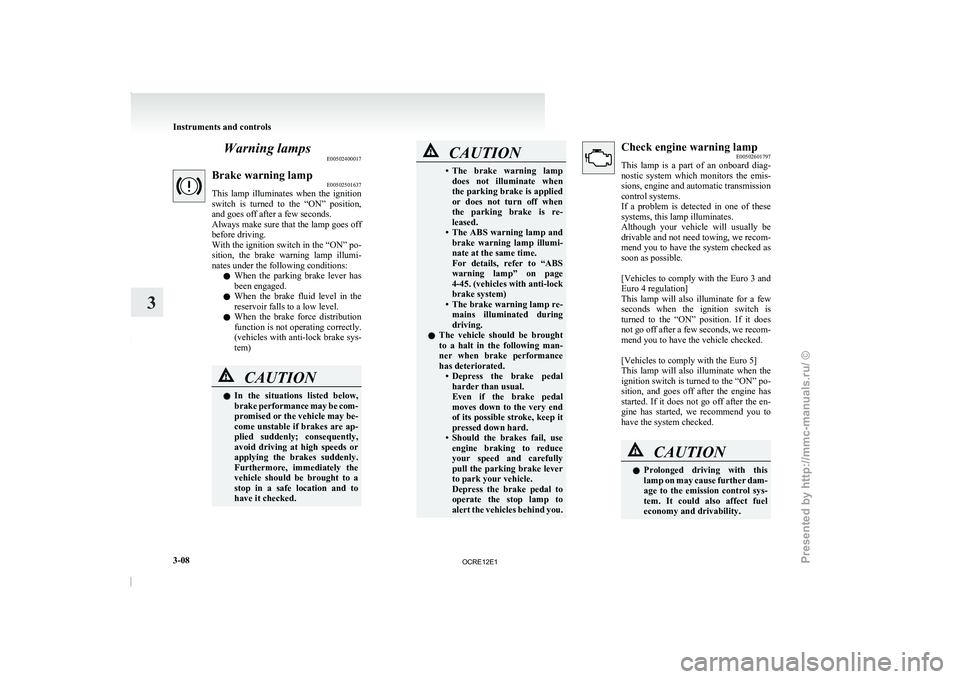 MITSUBISHI TRITON 2011  Owners Manual Warning lamps
E00502400017Brake warning lamp
E00502501637
This  lamp  illuminates  when  the 
ignition
switch  is  turned  to  the  “ON”  position,
and goes off after a few seconds.
Always make su