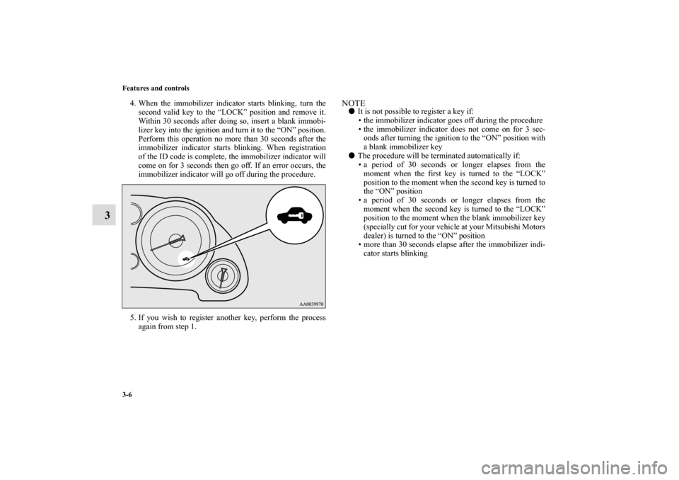 MITSUBISHI ECLIPSE 2010 4.G Owners Manual 3-6 Features and controls
3
4. When the immobilizer indicator starts blinking, turn the
second valid key to the “LOCK” position and remove it.
Within 30 seconds after doing so, insert a blank immo